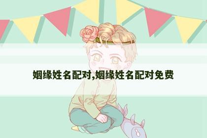 姻缘姓名配对,姻缘姓名配对免费 姻缘姓名配对,姻缘姓名配对免费
