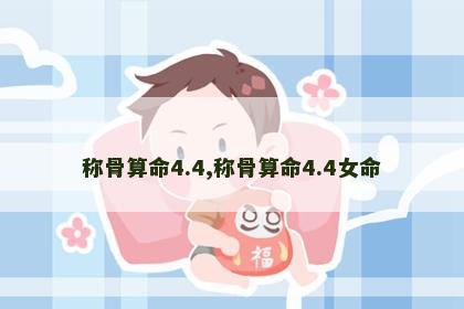 称骨算命4.4,称骨算命4.4女命 称骨算命4.4,称骨算命4.4女命