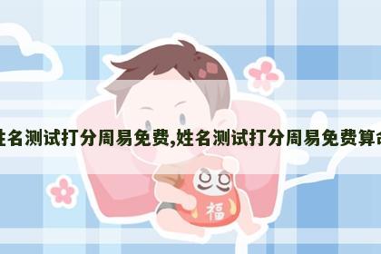 姓名测试打分周易免费,姓名测试打分周易免费算命 姓名测试打分周易免费,姓名测试打分周易免费算命