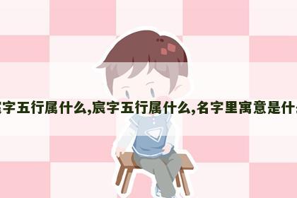宸字五行属什么,宸字五行属什么,名字里寓意是什么 宸字五行属什么,宸字五行属什么,名字里寓意是什么