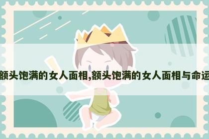 额头饱满的女人面相,额头饱满的女人面相与命运 额头饱满的女人面相,额头饱满的女人面相与命运
