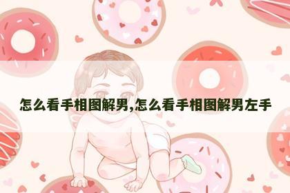 怎么看手相图解男,怎么看手相图解男左手 怎么看手相图解男,怎么看手相图解男左手