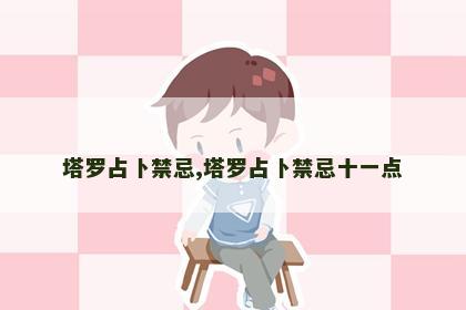 塔罗占卜禁忌,塔罗占卜禁忌十一点 塔罗占卜禁忌,塔罗占卜禁忌十一点
