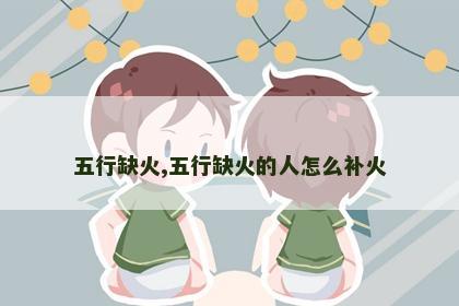 五行缺火,五行缺火的人怎么补火 五行缺火,五行缺火的人怎么补火