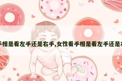 看手相是看左手还是右手,女性看手相是看左手还是右手 看手相是看左手还是右手,女性看手相是看左手还是右手