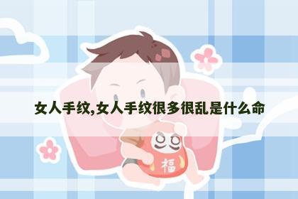 女人手纹,女人手纹很多很乱是什么命 女人手纹,女人手纹很多很乱是什么命
