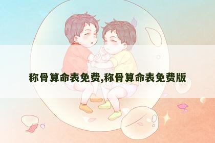 称骨算命表免费,称骨算命表免费版 称骨算命表免费,称骨算命表免费版