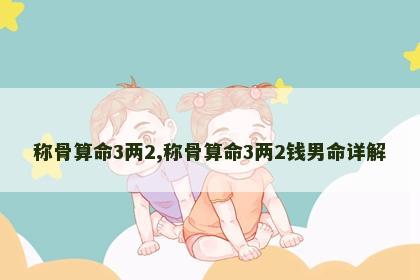 称骨算命3两2,称骨算命3两2钱男命详解 称骨算命3两2,称骨算命3两2钱男命详解