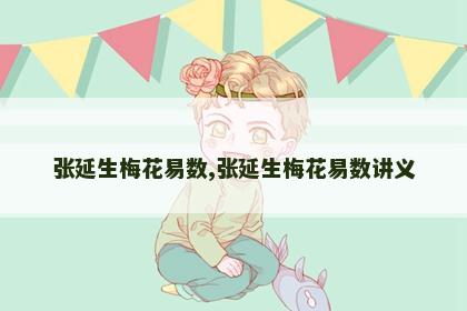 张延生梅花易数,张延生梅花易数讲义 张延生梅花易数,张延生梅花易数讲义