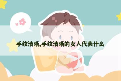 手纹清晰,手纹清晰的女人代表什么 手纹清晰,手纹清晰的女人代表什么