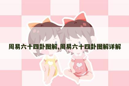 周易六十四卦图解,周易六十四卦图解详解 周易六十四卦图解,周易六十四卦图解详解