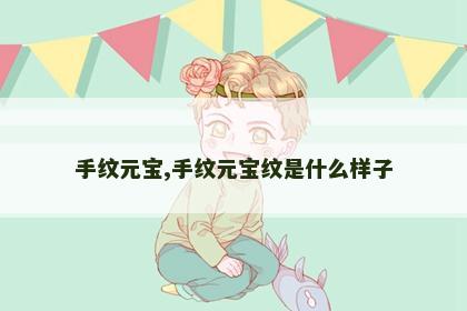 手纹元宝,手纹元宝纹是什么样子 手纹元宝,手纹元宝纹是什么样子