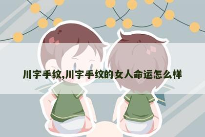 川字手纹,川字手纹的女人命运怎么样 川字手纹,川字手纹的女人命运怎么样