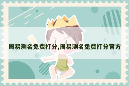 周易测名免费打分,周易测名免费打分官方 周易测名免费打分,周易测名免费打分官方