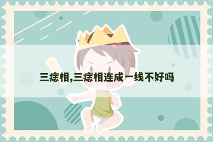 三痣相,三痣相连成一线不好吗 三痣相,三痣相连成一线不好吗