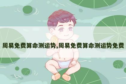 周易免费算命测运势,周易免费算命测运势免费 周易免费算命测运势,周易免费算命测运势免费