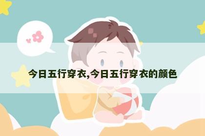 今日五行穿衣,今日五行穿衣的颜色 今日五行穿衣,今日五行穿衣的颜色