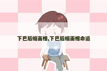 下巴后缩面相,下巴后缩面相命运 下巴后缩面相,下巴后缩面相命运