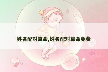 姓名配对算命,姓名配对算命免费 姓名配对算命,姓名配对算命免费
