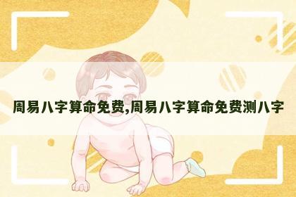 周易八字算命免费,周易八字算命免费测八字 周易八字算命免费,周易八字算命免费测八字