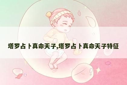 塔罗占卜真命天子,塔罗占卜真命天子特征 塔罗占卜真命天子,塔罗占卜真命天子特征