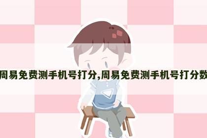 周易免费测手机号打分,周易免费测手机号打分数 周易免费测手机号打分,周易免费测手机号打分数