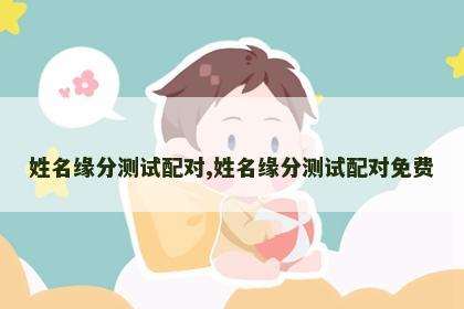 姓名缘分测试配对,姓名缘分测试配对免费 姓名缘分测试配对,姓名缘分测试配对免费