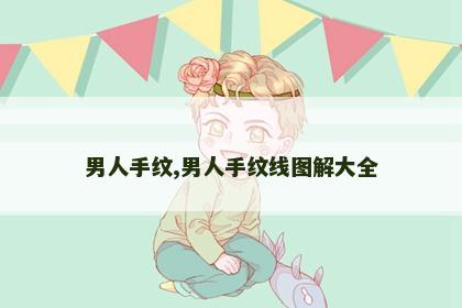 男人手纹,男人手纹线图解大全 男人手纹,男人手纹线图解大全