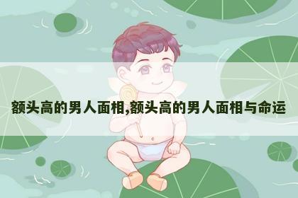额头高的男人面相,额头高的男人面相与命运 额头高的男人面相,额头高的男人面相与命运