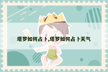 塔罗如何占卜,塔罗如何占卜天气 塔罗如何占卜,塔罗如何占卜天气