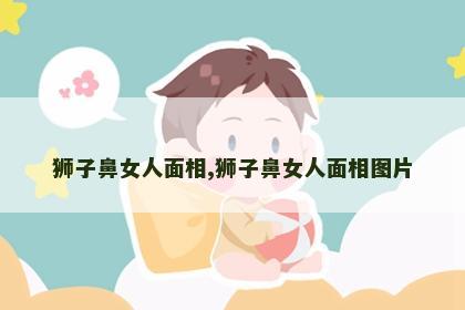 狮子鼻女人面相,狮子鼻女人面相图片 狮子鼻女人面相,狮子鼻女人面相图片