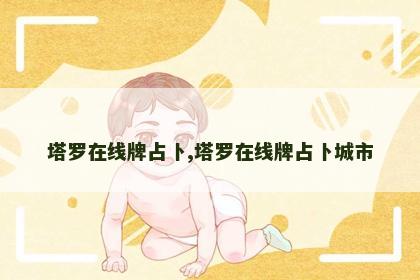 塔罗在线牌占卜,塔罗在线牌占卜城市 塔罗在线牌占卜,塔罗在线牌占卜城市