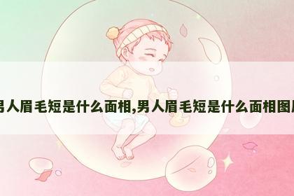 男人眉毛短是什么面相,男人眉毛短是什么面相图片 男人眉毛短是什么面相,男人眉毛短是什么面相图片