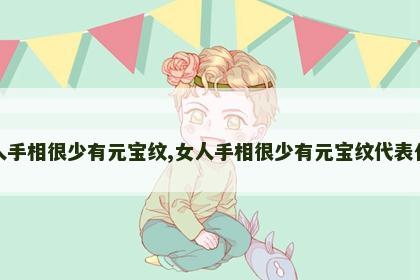 女人手相很少有元宝纹,女人手相很少有元宝纹代表什么 女人手相很少有元宝纹,女人手相很少有元宝纹代表什么