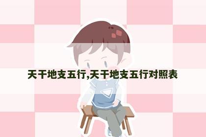 天干地支五行,天干地支五行对照表 天干地支五行,天干地支五行对照表