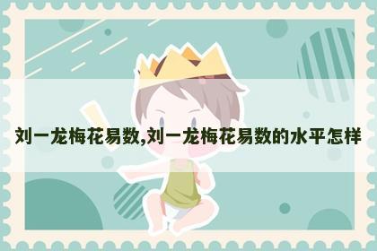 刘一龙梅花易数,刘一龙梅花易数的水平怎样 刘一龙梅花易数,刘一龙梅花易数的水平怎样